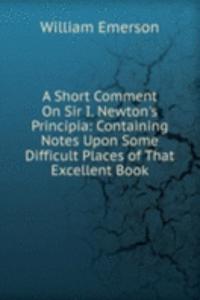 Short Comment On Sir I. Newton's Principia: Containing Notes Upon Some Difficult Places of That Excellent Book