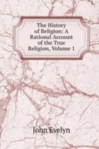 History of Religion: A Rational Account of the True Religion, Volume 1