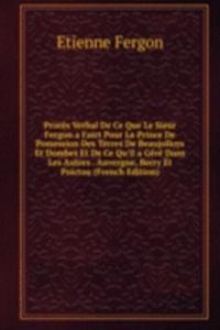 Proces Verbal De Ce Que Le Sieur Fergon a Faict Pour La Prince De Possession Des Terres De Beaujolloys Et Dombes Et De Ce Qu'il a Gere Dans Les Autres . Auvergne, Berry Et Poictou (French Edition)