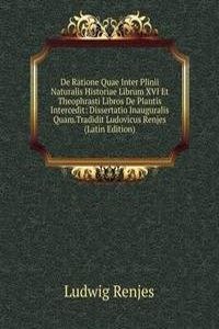 De Ratione Quae Inter Plinii Naturalis Historiae Librum XVI Et Theophrasti Libros De Plantis Intercedit: Dissertatio Inauguralis Quam.Tradidit Ludovicus Renjes (Latin Edition)