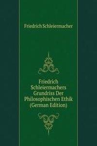 Friedrich Schleiermachers Grundriss Der Philosophischen Ethik (German Edition)