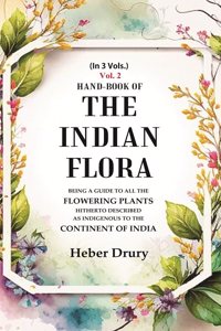 Hand-Book of the Indian Flora Being a Guide to all the Flowering Plants Hitherto Described as Indigenous to the Continent of India 2nd [Hardcover]