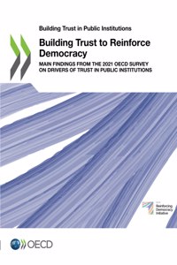 Building Trust in Public Institutions Building Trust to Reinforce Democracy Main Findings from the 2021 OECD Survey on Drivers of Trust in Public Institutions