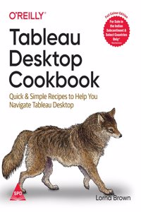 Tableau Desktop Cookbook: Quick & Simple Recipes to Help You Navigate Tableau Desktop (Full Colour Edition)