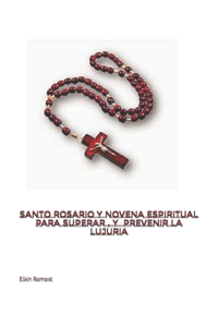 Santo Rosario Y Novena Espiritual Para Superar, Prevenir La Lujuria