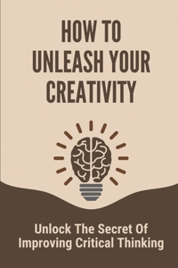 How To Unleash Your Creativity