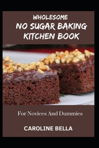 Wholesome No Sugar Baking Kitchen Book For Novices And Dummies