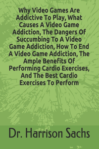 Why Video Games Are Addictive To Play, What Causes A Video Game Addiction, The Dangers Of Succumbing To A Video Game Addiction, How To End A Video Game Addiction, The Ample Benefits Of Performing Cardio Exercises, And The Best Cardio Exercises To P