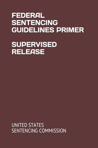 Federal Sentencing Guidelines Primer Supervised Release