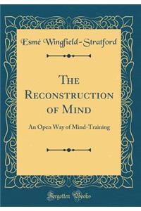 The Reconstruction of Mind: An Open Way of Mind-Training (Classic Reprint)