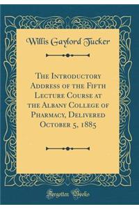The Introductory Address of the Fifth Lecture Course at the Albany College of Pharmacy, Delivered October 5, 1885 (Classic Reprint)