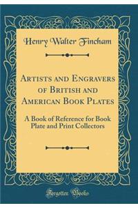 Artists and Engravers of British and American Book Plates: A Book of Reference for Book Plate and Print Collectors (Classic Reprint)