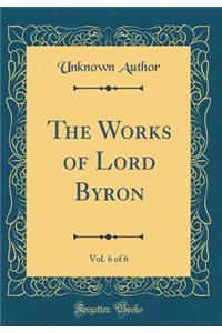 The Works of Lord Byron, Vol. 6 of 6 (Classic Reprint)