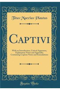 Captivi: With an Introduction, Critical Apparatus, Explanatory Notes and Appendix; Containing Copious Notes and Emendations (Classic Reprint)