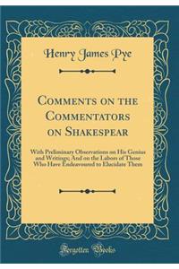 Comments on the Commentators on Shakespear: With Preliminary Observations on His Genius and Writings; And on the Labors of Those Who Have Endeavoured to Elucidate Them (Classic Reprint)