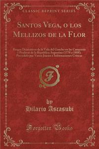 Santos Vega, O Los Mellizos de la Flor: Rasgos DramÃ¡ticos de la Vida del Gaucho En Las CampanÃ£s Y Praderas de la RepÃºblica Argentina (1778 a 1808); Precedido Por Varios Juicios E Informaciones CrÃ­ticas (Classic Reprint)