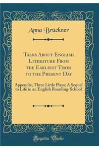 Talks about English Literature from the Earliest Times to the Present Day: Appendix, Three Little Plays; A Sequel to Life in an English Boarding-School (Classic Reprint)