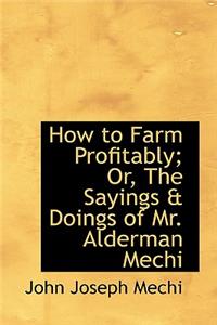 How to Farm Profitably; Or, the Sayings a Doings of Mr. Alderman Mechi