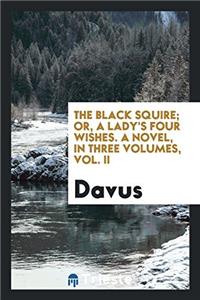 The Black Squire; Or, a Lady's Four Wishes. a Novel, in Three Volumes, Vol. II