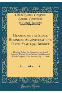 Hearing on the Small Businesss Administration's Fiscal Year 1994 Budget: Hearing Before the Committee on Small Business, United States Senate, One Hundred Third Congress, First Session July 22, 1993 (Classic Reprint)