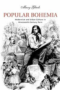 Popular Bohemia: Modernism and Urban Culture in Nineteenth-Century Paris