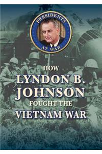 How Lyndon B. Johnson Fought the Vietnam War