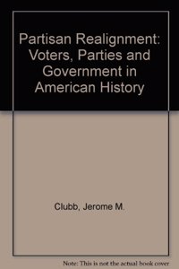 Partisan Realignment: Voters, Parties, and Government in American History