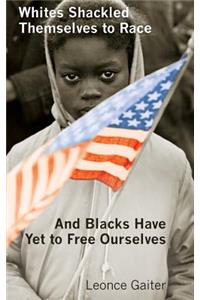 Whites Shackled Themselves to Race and Blacks Have Yet to Free Ourselves