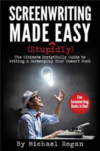 Screenwriting Made (Stupidly) Easy: The Ultimate Scriptbully Guide to Writing a Screenplay That Doesn't Suck