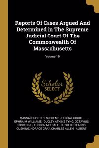 Reports Of Cases Argued And Determined In The Supreme Judicial Court Of The Commonwealth Of Massachusetts; Volume 19