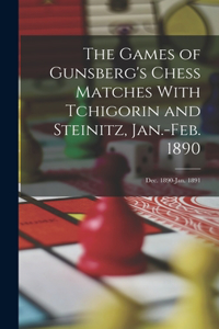 The Games of Gunsberg's Chess Matches With Tchigorin and Steinitz, Jan.-Feb. 1890; Dec. 1890-Jan. 1891