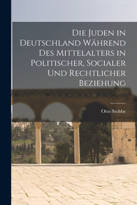 Die Juden in Deutschland Während des Mittelalters in Politischer, Socialer und Rechtlicher Beziehung