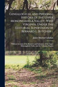 Genealogical and Personal History of the Upper Monongahela Valley, West Virginia, Under the Editorial Supervision of Bernard L. Butcher ...