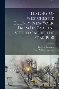 History of Westchester County, New York, From its Earliest Settlement to the Year 1900