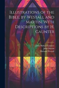 Illustrations of the Bible, by Westall and Martin. With Descriptions by H. Caunter