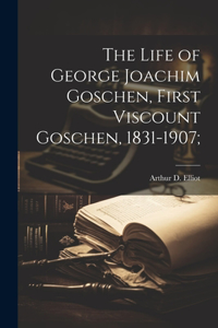 Life of George Joachim Goschen, First Viscount Goschen, 1831-1907;