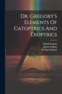 Dr. Gregory's Elements Of Catoptrics And Dioptrics