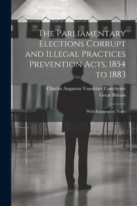 Parliamentary Elections Corrupt and Illegal Practices Prevention Acts, 1854 to 1883