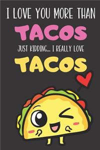 I Love You More Than Tacos Just Kidding I Really Love Tacos