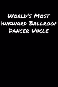 World's Most Awkward Ballroom Dancer Uncle: A soft cover blank lined journal to jot down ideas, memories, goals, and anything else that comes to mind.