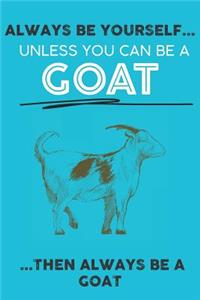 Always Be Your Self Unless You Can Be A Goat Then Always Be A Goat