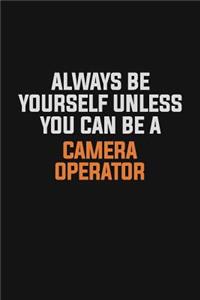 Always Be Yourself Unless You Can Be A Camera Operator