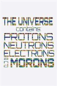 The Universe Contains Protons Neutrons Electrons And Morons