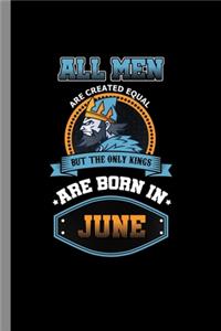 All men are created equal but the only kings are born in June