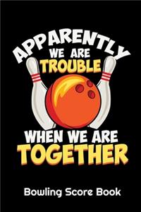Apparently We Are Trouble When We Are Together Bowling Score Book