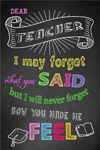 Dear Teacher I May Forget What You Said But I Will Never Forget How You Made Me Feel