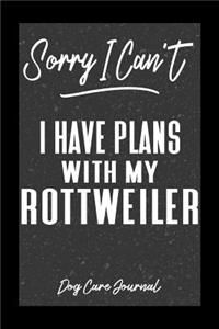 Sorry I Can't I Have Plans With My Rottweiler Dog Care Journal