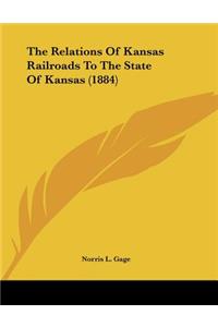 The Relations Of Kansas Railroads To The State Of Kansas (1884)