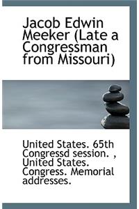 Jacob Edwin Meeker (Late a Congressman from Missouri)
