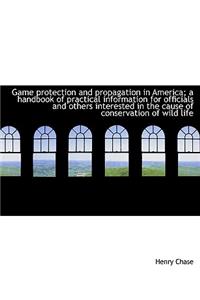 Game Protection and Propagation in America; A Handbook of Practical Information for Officials and OT